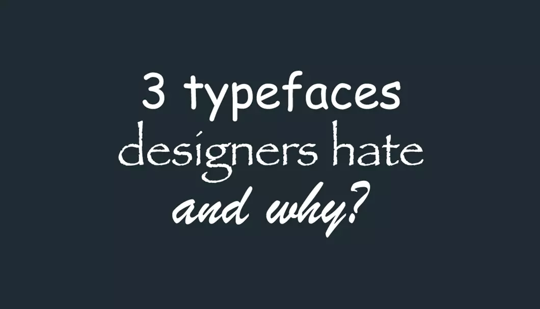 3 Typefaces Designers Hate and Why?